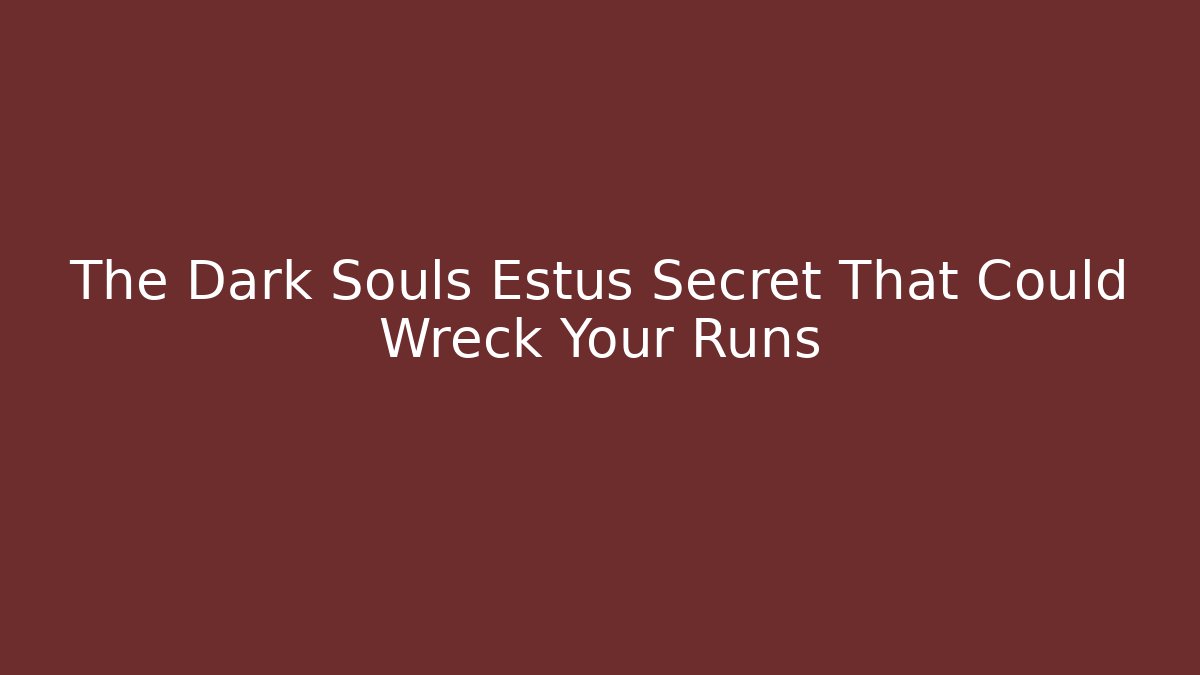 The Dark Souls Estus Secret That Could Wreck Your Runs