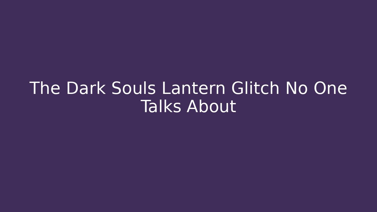 The Dark Souls Lantern Glitch No One Talks About