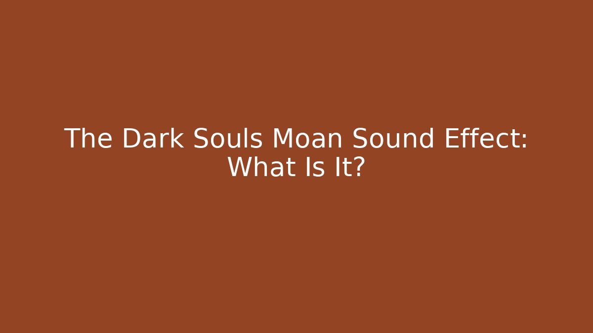 The Dark Souls Moan Sound Effect: What Is It?