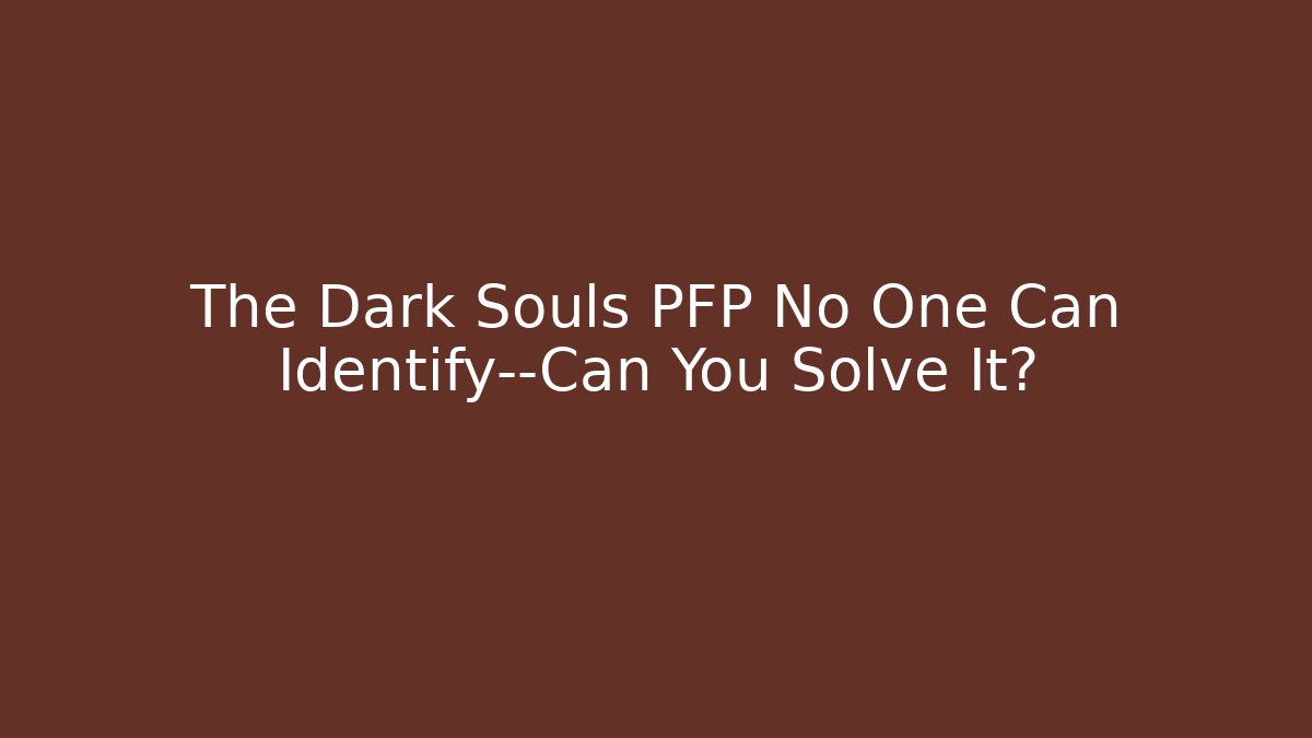 The Dark Souls PFP No One Can Identify—Can You Solve It?