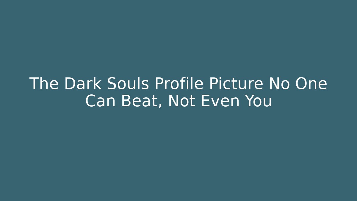 The Dark Souls Profile Picture No One Can Beat, Not Even You