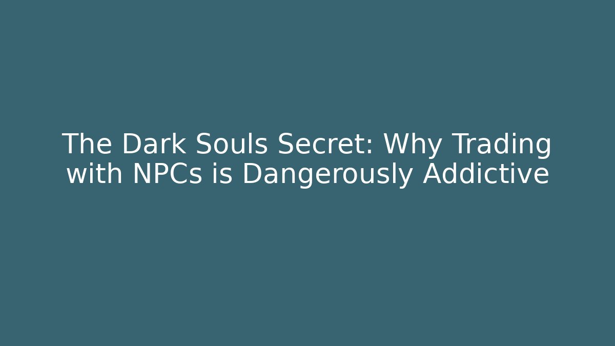 The Dark Souls Secret: Why Trading with NPCs is Dangerously Addictive
