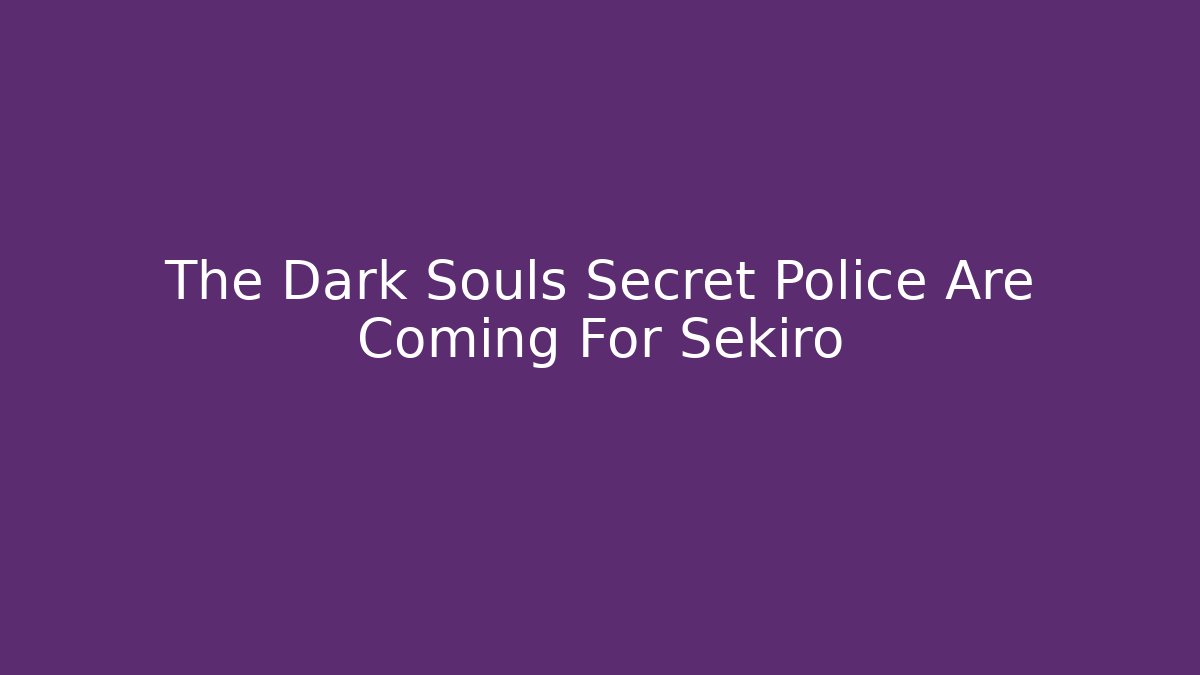 The Dark Souls Secret Police Are Coming For Sekiro