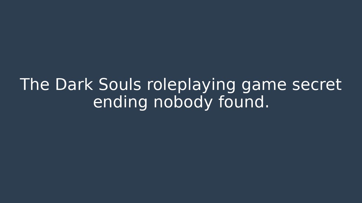 The Dark Souls roleplaying game secret ending nobody found.