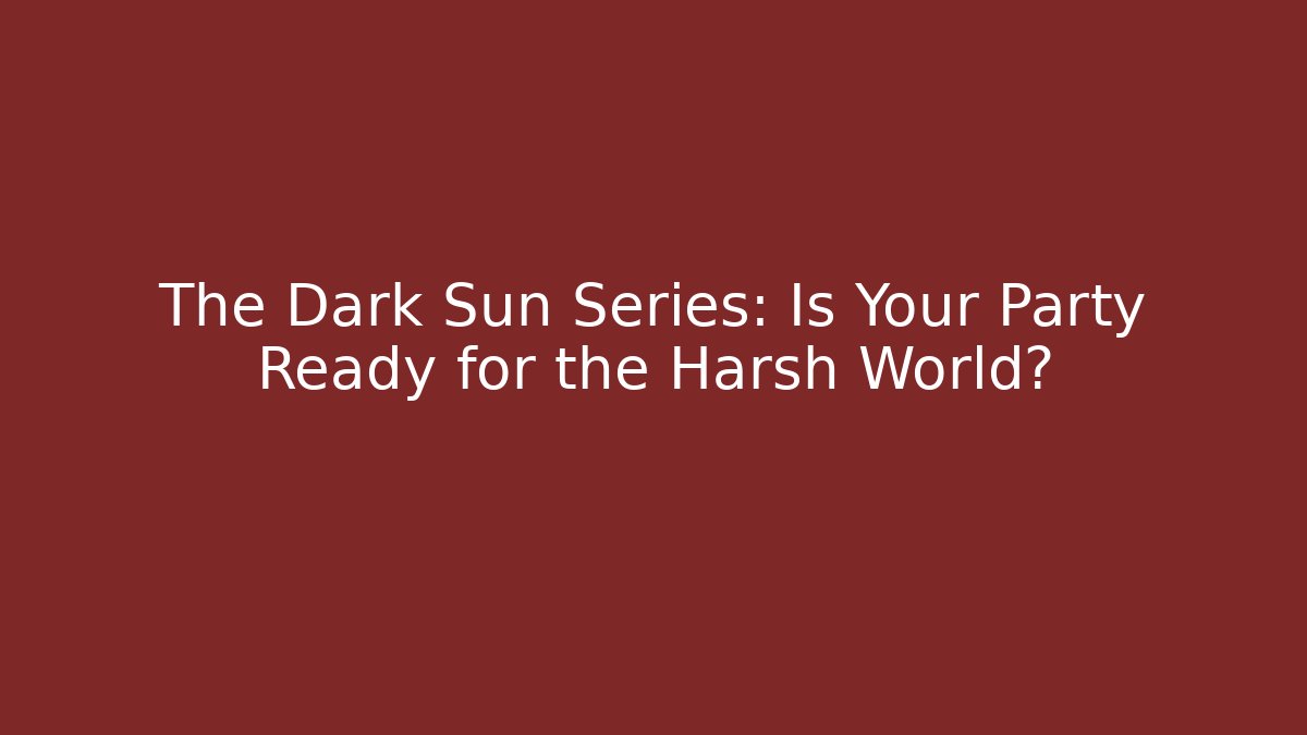 The Dark Sun Series: Is Your Party Ready for the Harsh World? - Critter Realm