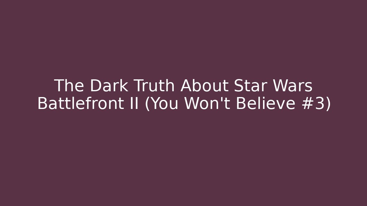 The Dark Truth About Star Wars Battlefront II (You Won't Believe #3)