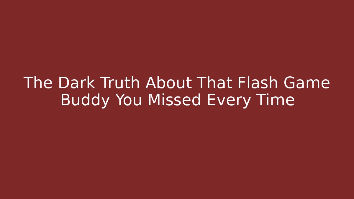 The Dark Truth About That Flash Game Buddy You Missed Every Time