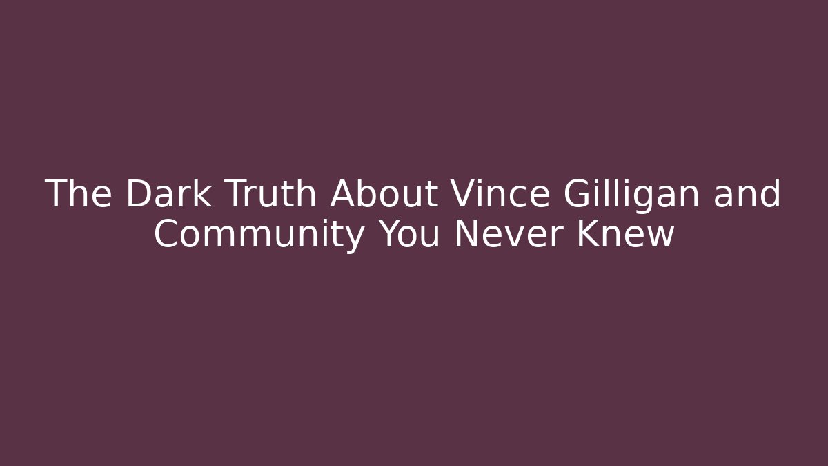 The Dark Truth About Vince Gilligan and Community You Never Knew