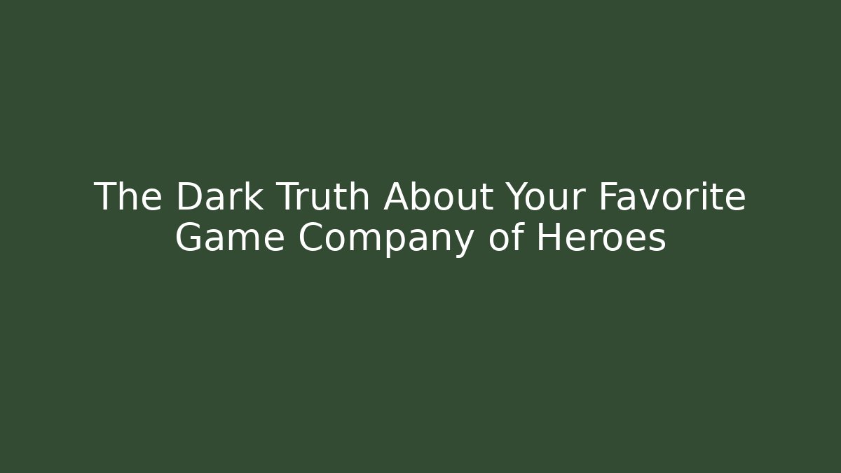The Dark Truth About Your Favorite Game Company of Heroes