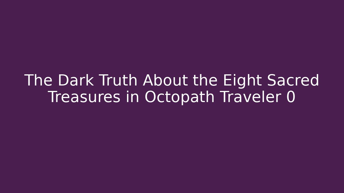 The Dark Truth About the Eight Sacred Treasures in Octopath Traveler 0