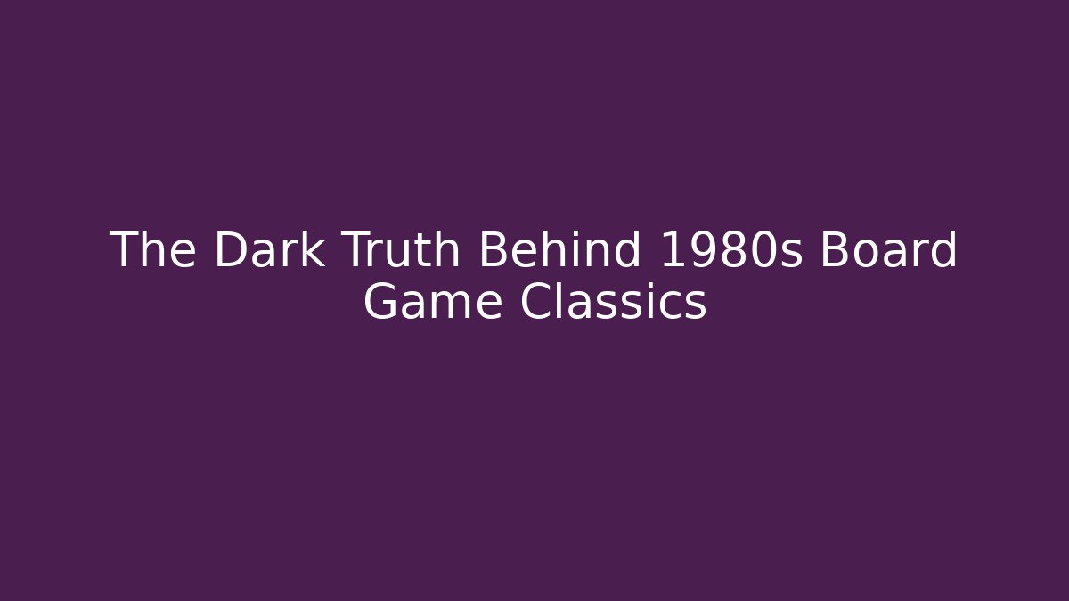 The Dark Truth Behind 1980s Board Game Classics