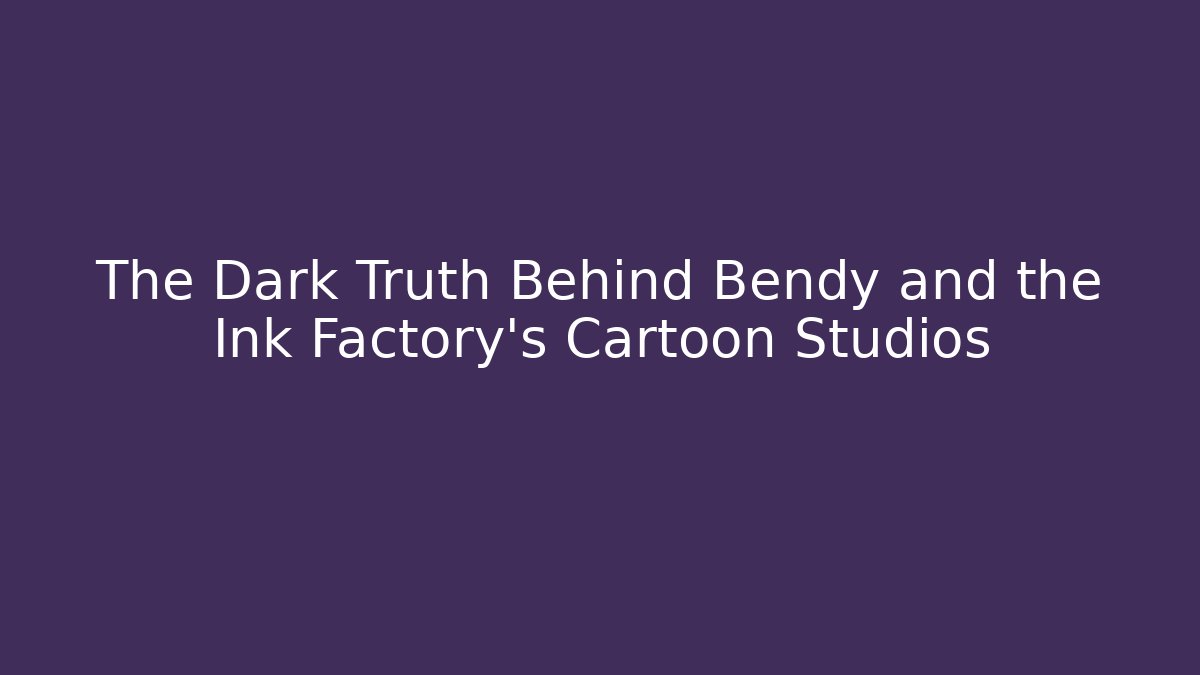 The Dark Truth Behind Bendy and the Ink Factory’s Cartoon Studios