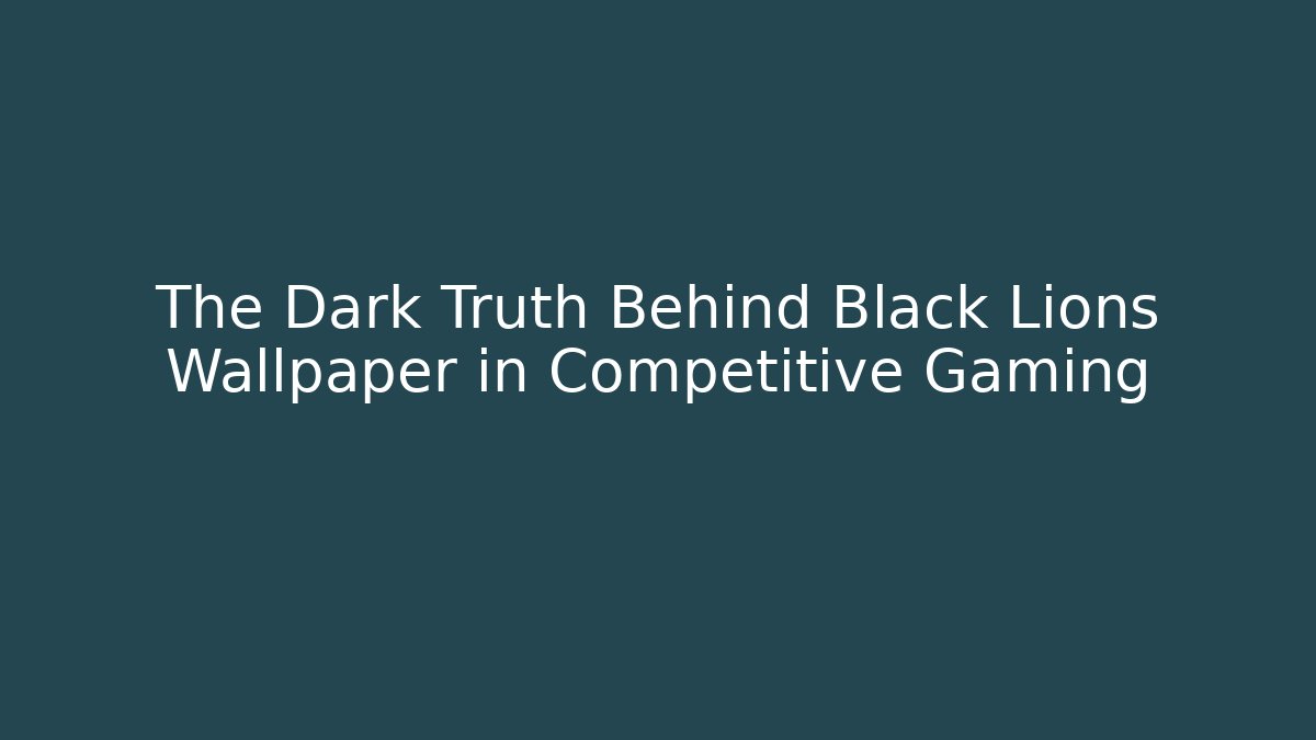 The Dark Truth Behind Black Lions Wallpaper in Competitive Gaming