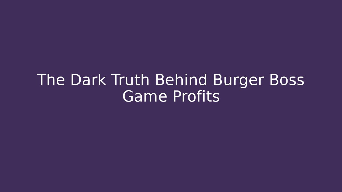 The Dark Truth Behind Burger Boss Game Profits
