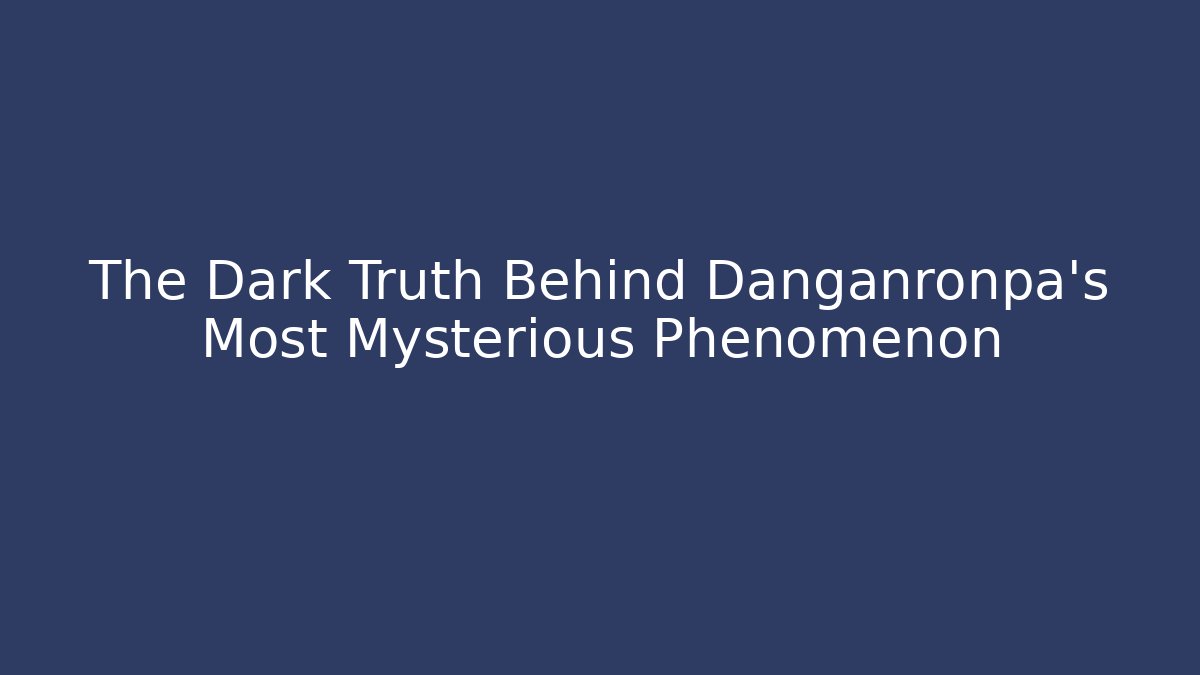 The Dark Truth Behind Danganronpa's Most Mysterious Phenomenon