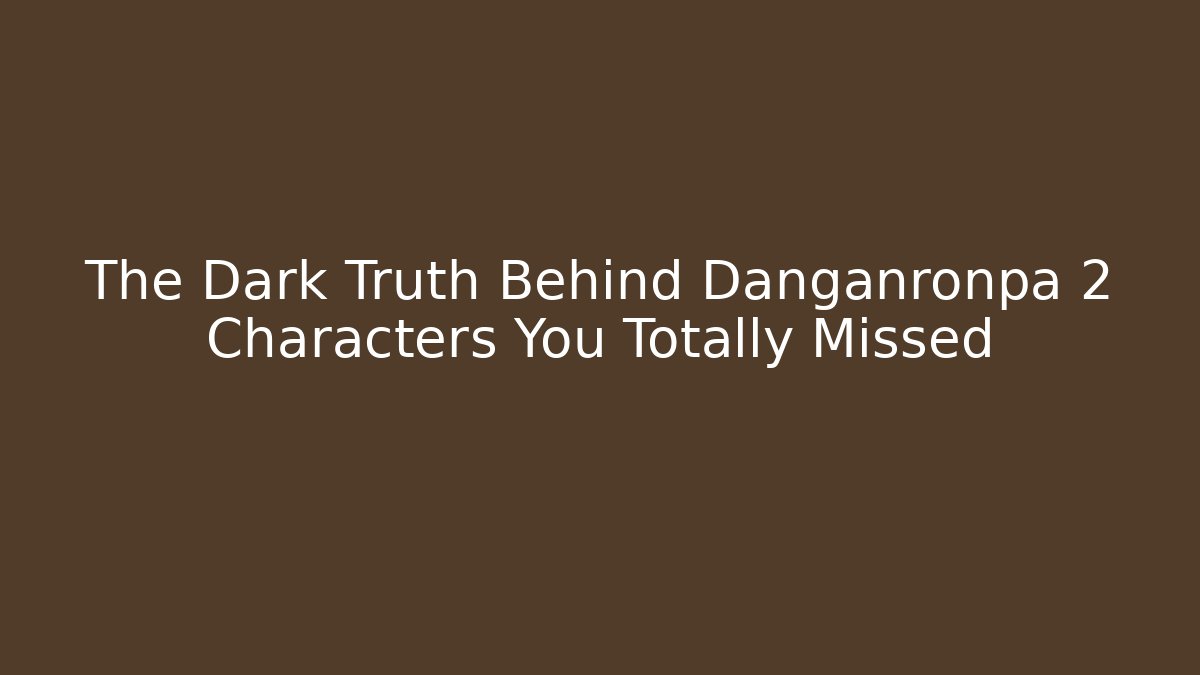 The Dark Truth Behind Danganronpa 2 Characters You Totally Missed