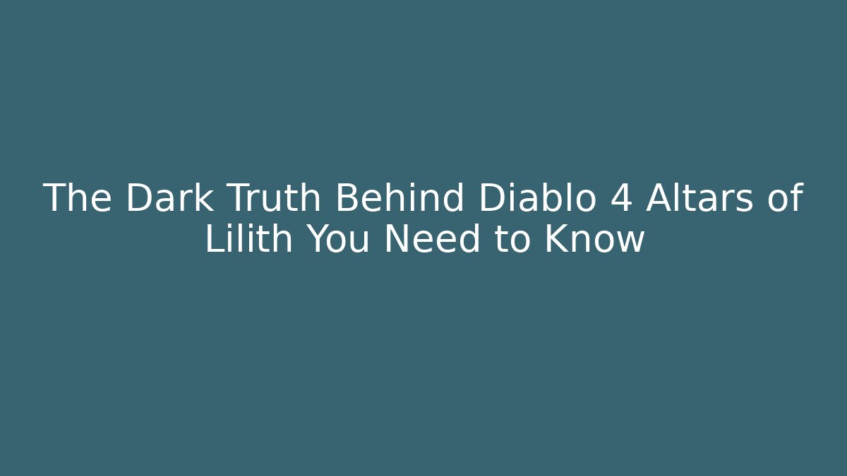 The Dark Truth Behind Diablo 4 Altars of Lilith You Need to Know