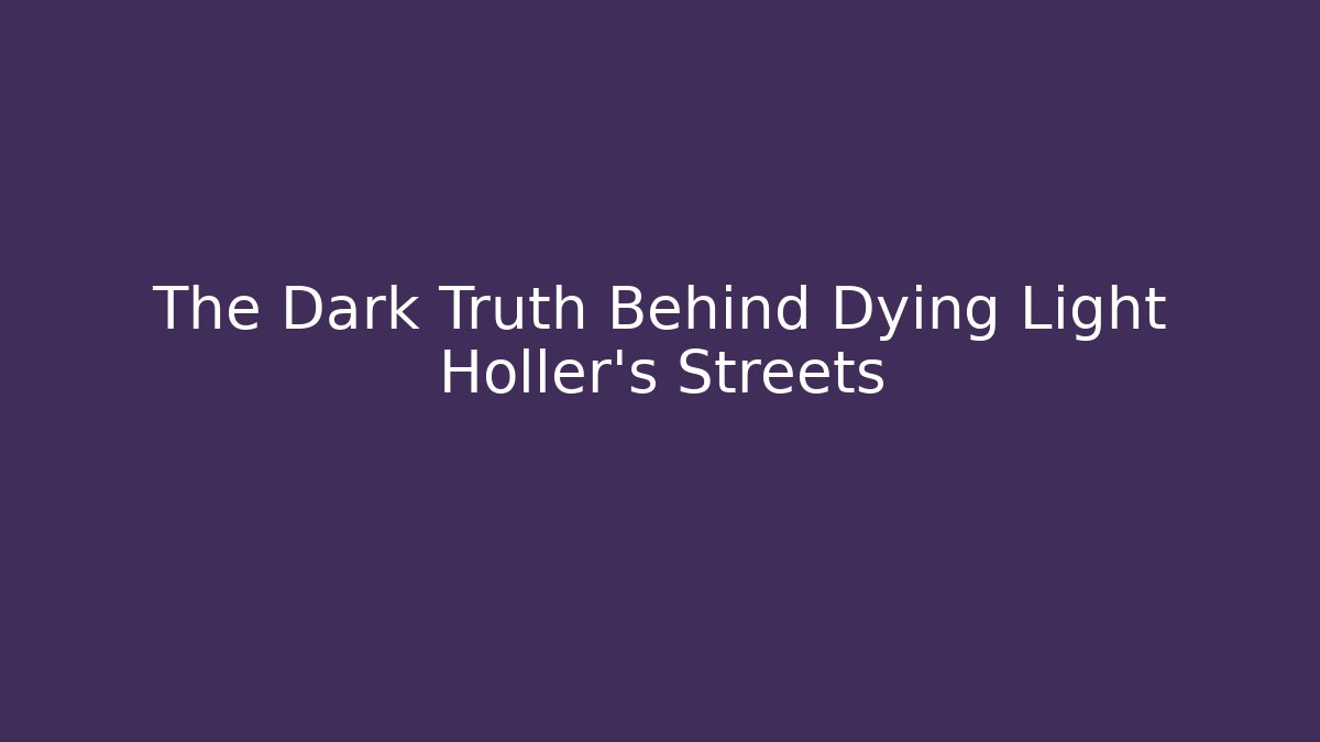 The Dark Truth Behind Dying Light Holler's Streets