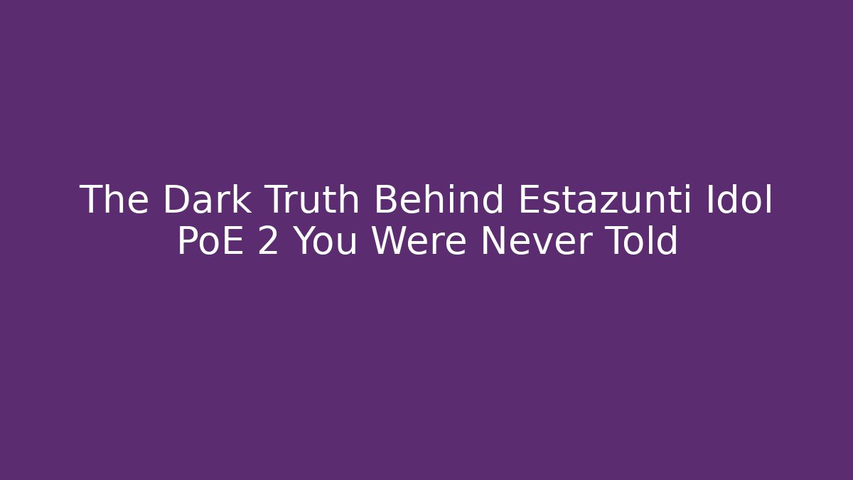The Dark Truth Behind Estazunti Idol PoE 2 You Were Never Told