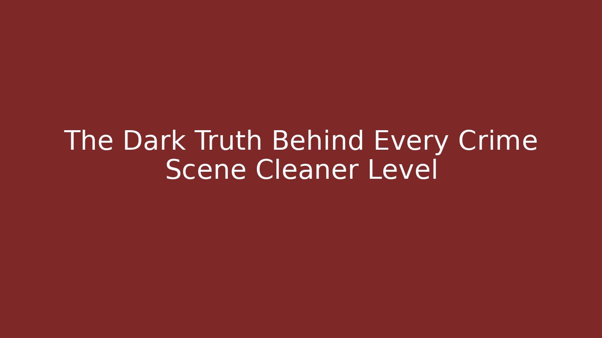 The Dark Truth Behind Every Crime Scene Cleaner Level