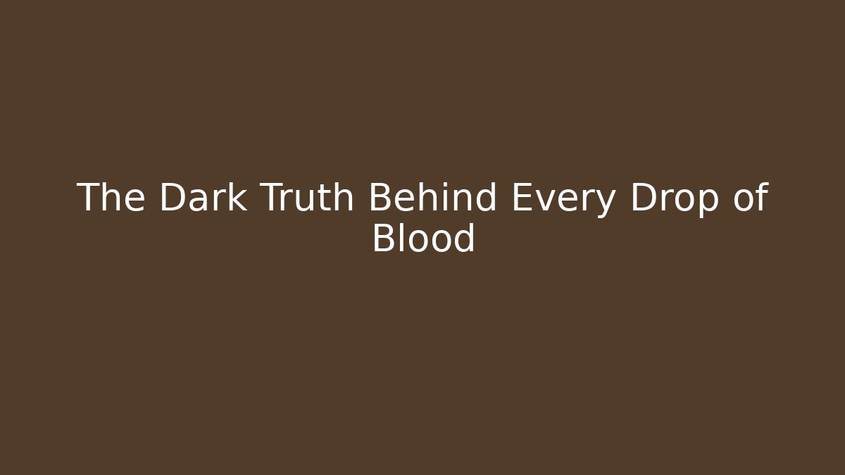The Dark Truth Behind Every Drop of Blood