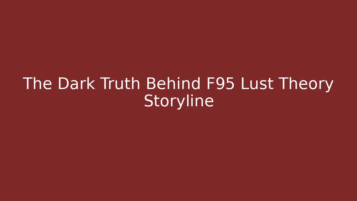 The Dark Truth Behind F95 Lust Theory Storyline