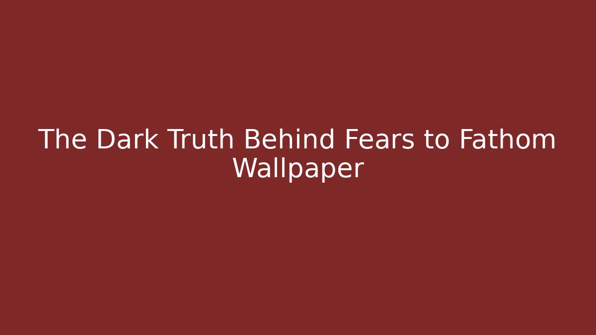 The Dark Truth Behind Fears to Fathom Wallpaper