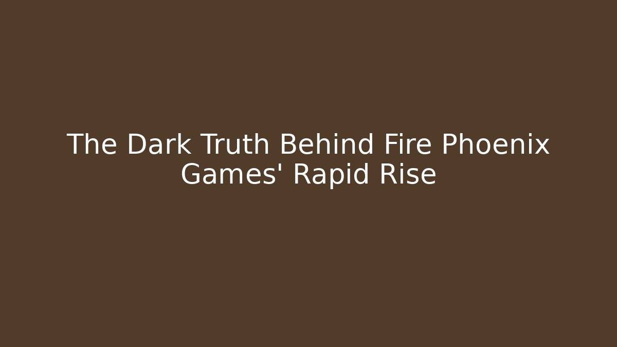 The Dark Truth Behind Fire Phoenix Games' Rapid Rise