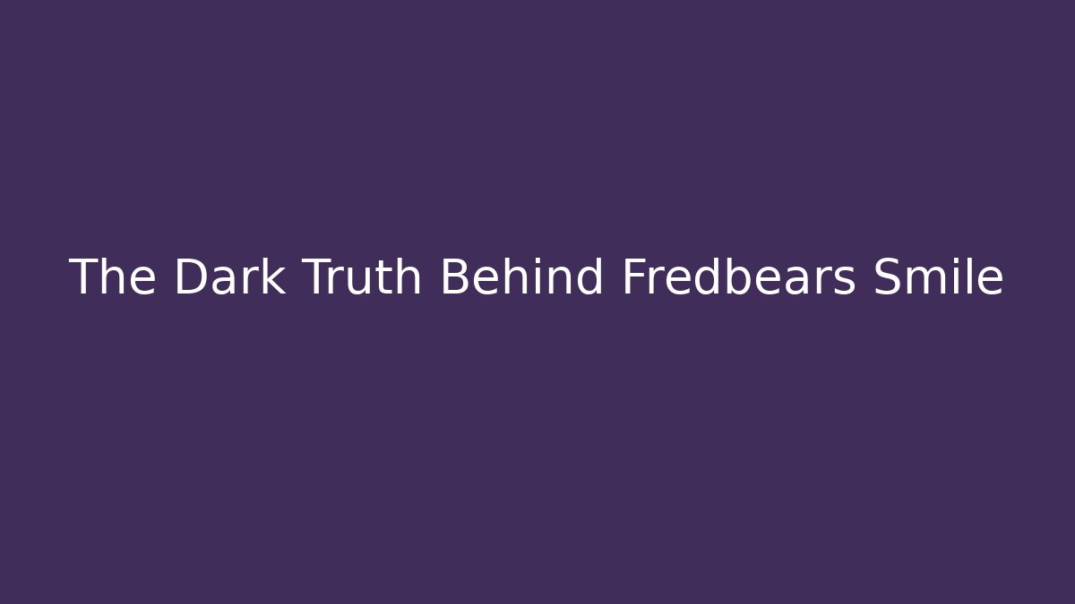 The Dark Truth Behind Fredbears Smile