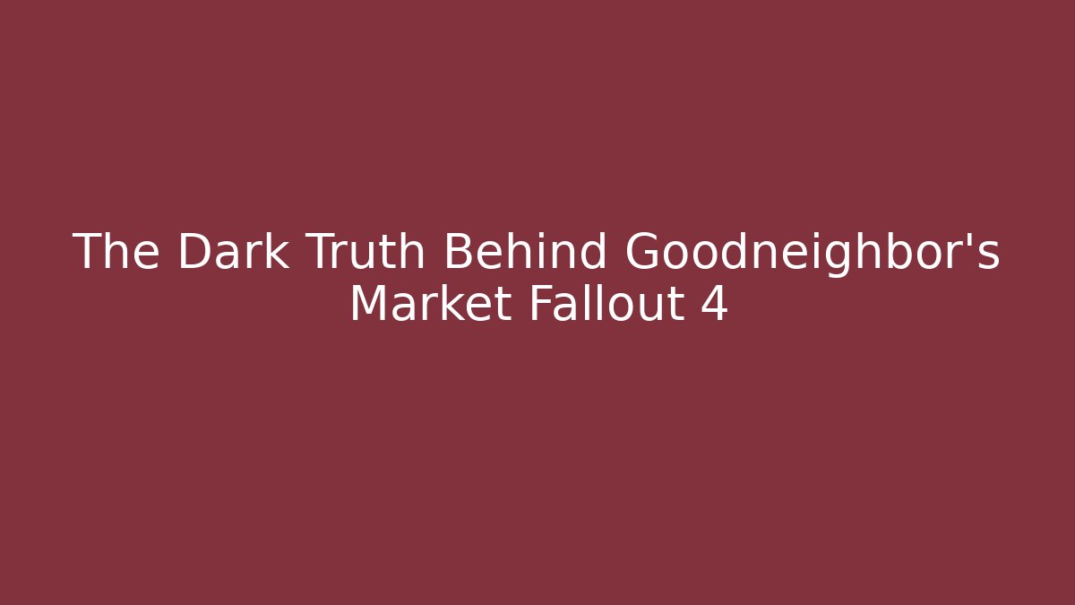 The Dark Truth Behind Goodneighbor's Market Fallout 4