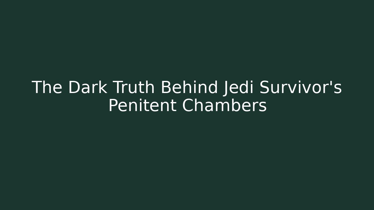 The Dark Truth Behind Jedi Survivor's Penitent Chambers