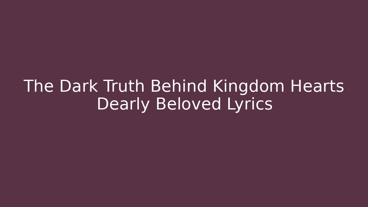 The Dark Truth Behind Kingdom Hearts Dearly Beloved Lyrics