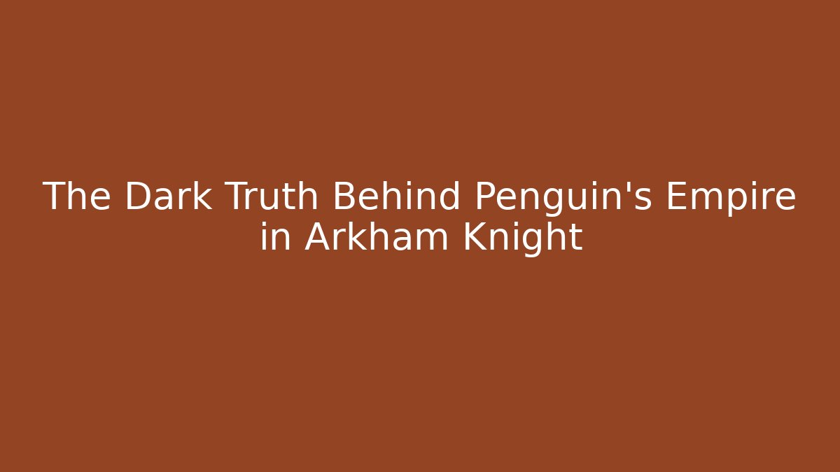 The Dark Truth Behind Penguin's Empire in Arkham Knight