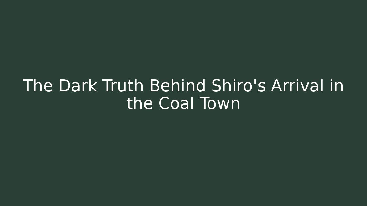 The Dark Truth Behind Shiro's Arrival in the Coal Town
