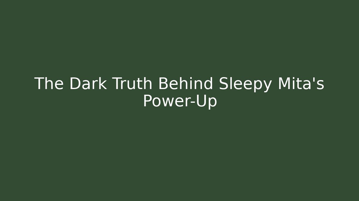 The Dark Truth Behind Sleepy Mita's Power-Up