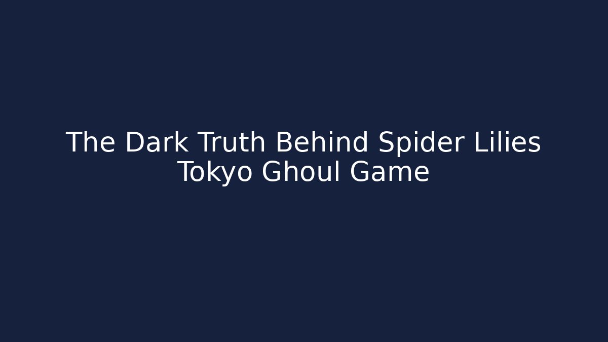 The Dark Truth Behind Spider Lilies Tokyo Ghoul Game