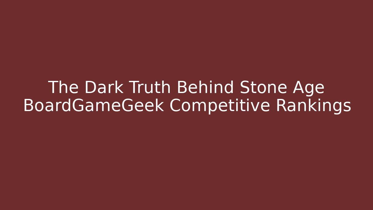 The Dark Truth Behind Stone Age BoardGameGeek Competitive Rankings - Critter Realm