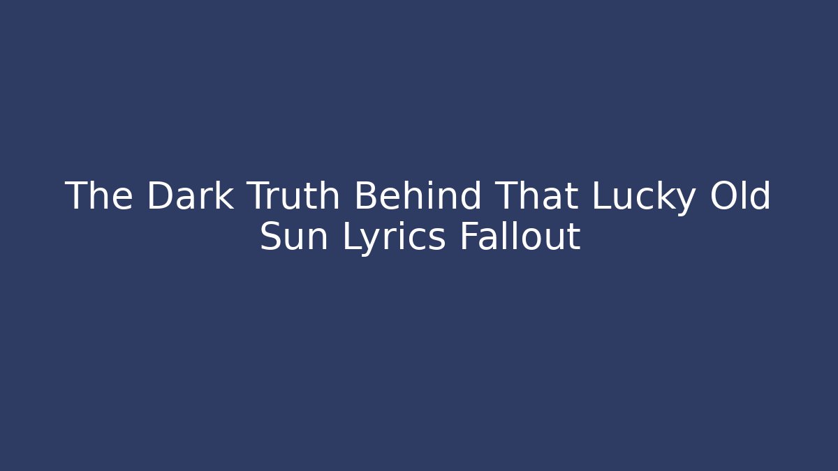The Dark Truth Behind That Lucky Old Sun Lyrics Fallout
