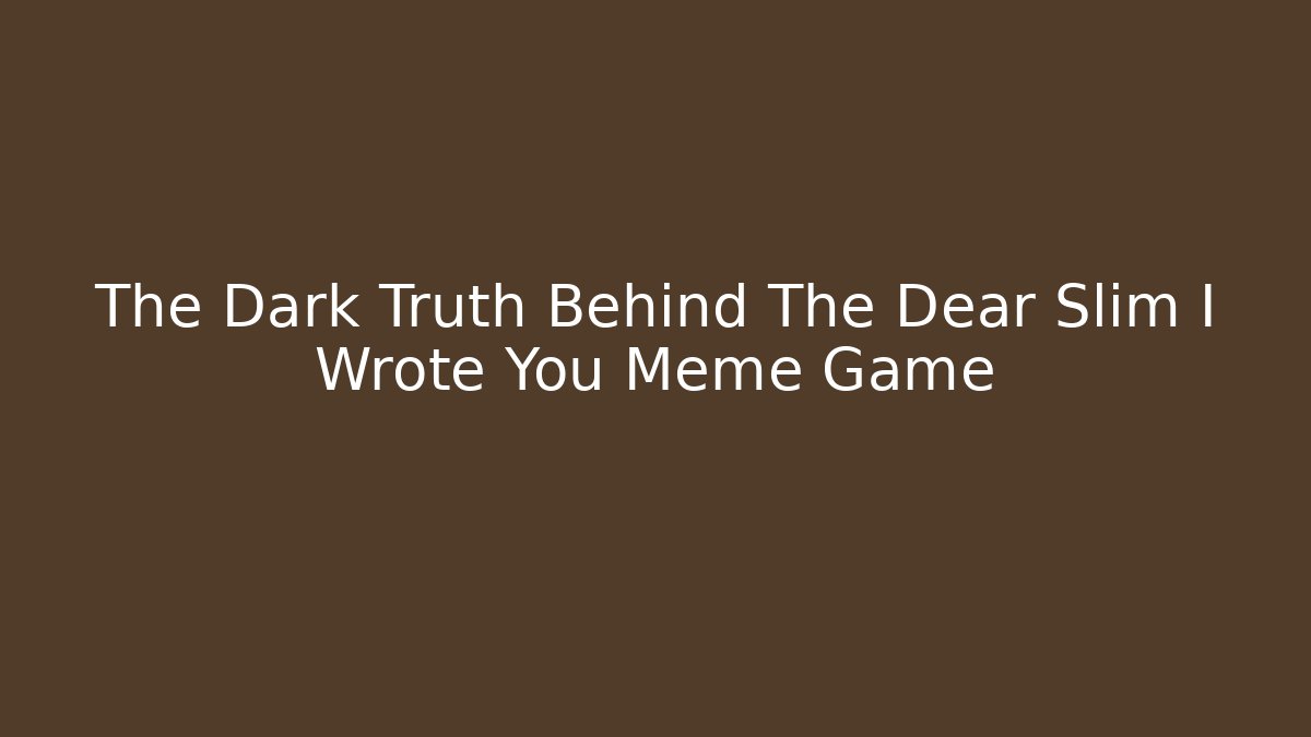 The Dark Truth Behind The Dear Slim I Wrote You Meme Game