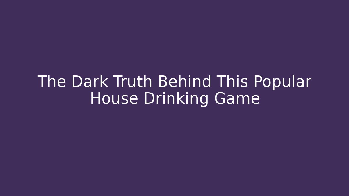 The Dark Truth Behind This Popular House Drinking Game