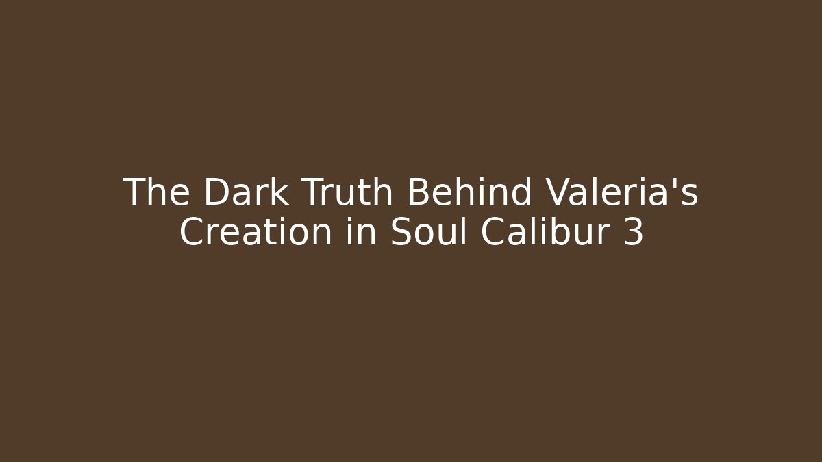 The Dark Truth Behind Valeria's Creation in Soul Calibur 3