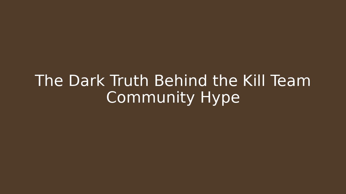 The Dark Truth Behind the Kill Team Community Hype