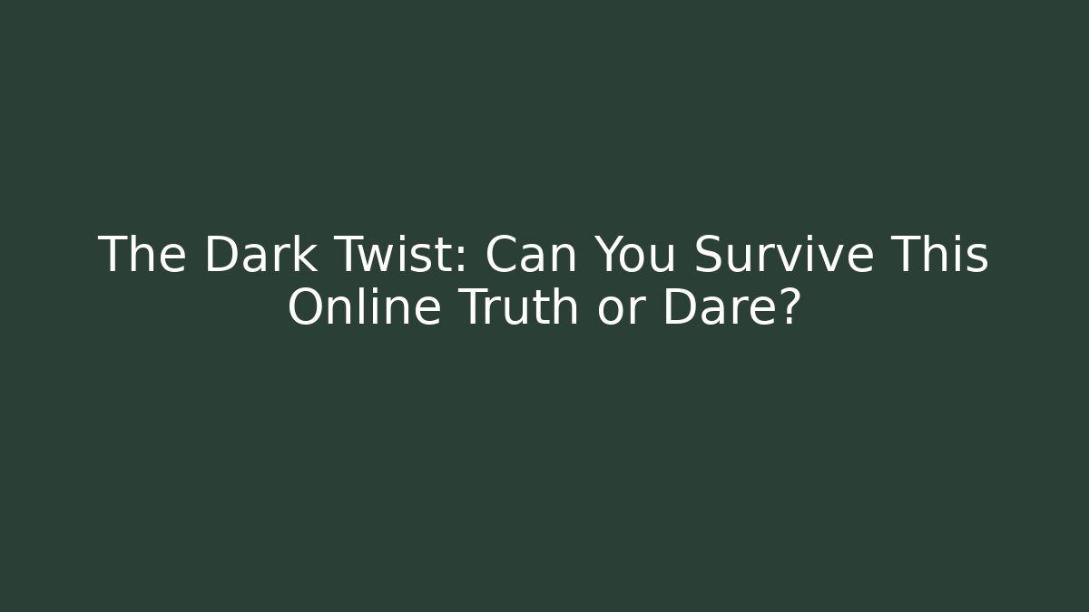 The Dark Twist: Can You Survive This Online Truth or Dare?