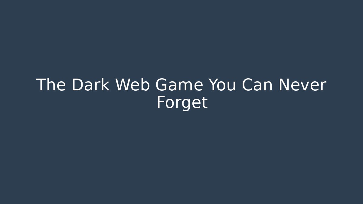 The Dark Web Game You Can Never Forget