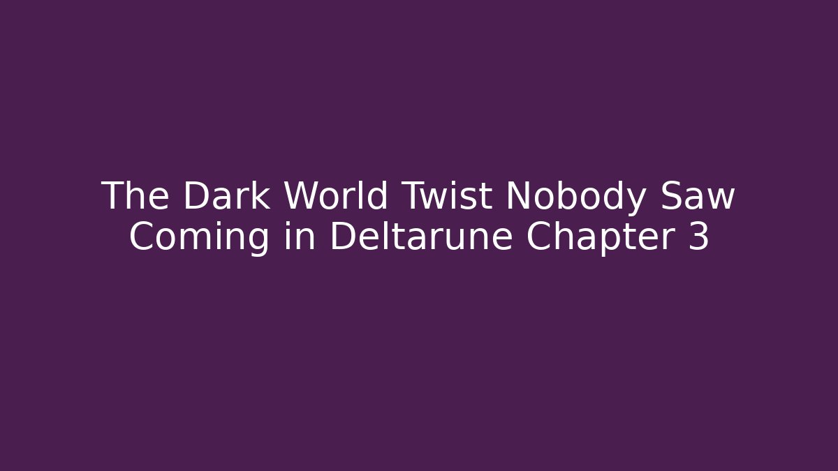 The Dark World Twist Nobody Saw Coming in Deltarune Chapter 3