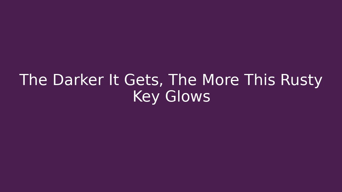 The Darker It Gets, The More This Rusty Key Glows