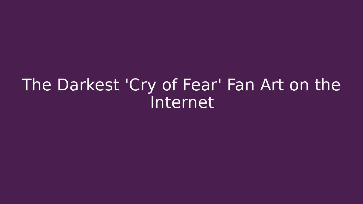 The Darkest 'Cry of Fear' Fan Art on the Internet