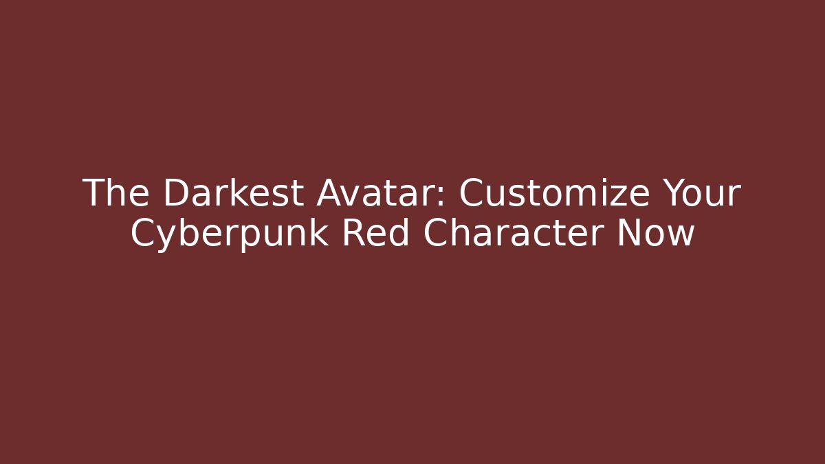 The Darkest Avatar: Customize Your Cyberpunk Red Character Now