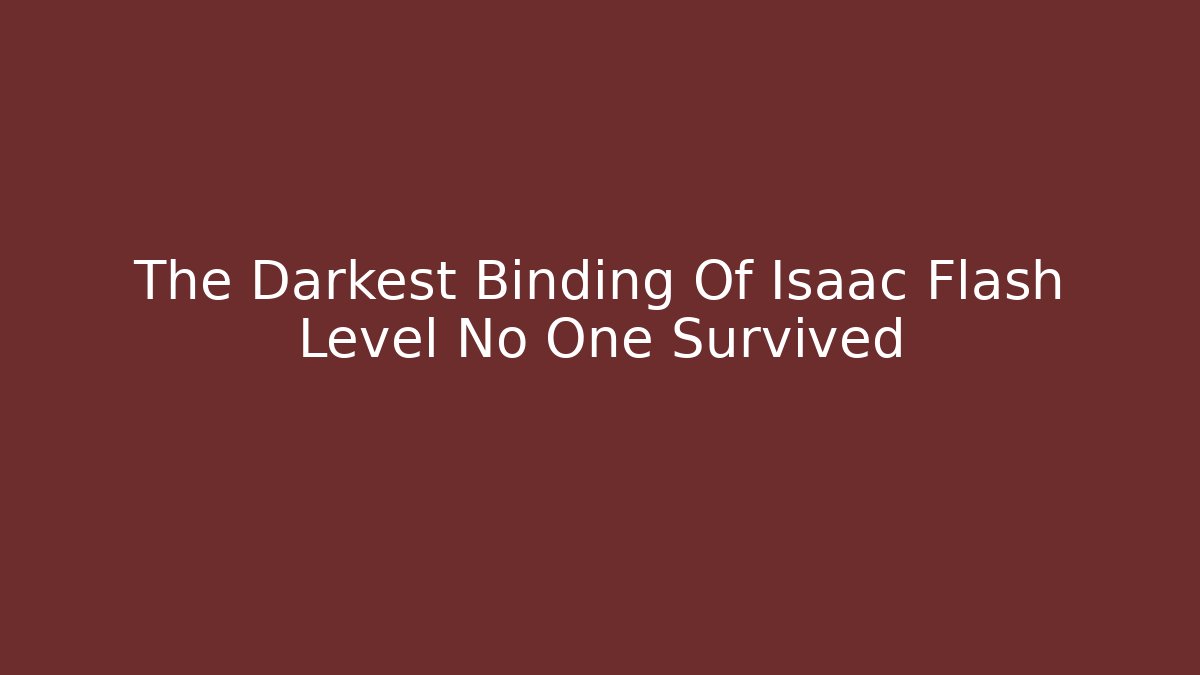 The Darkest Binding Of Isaac Flash Level No One Survived