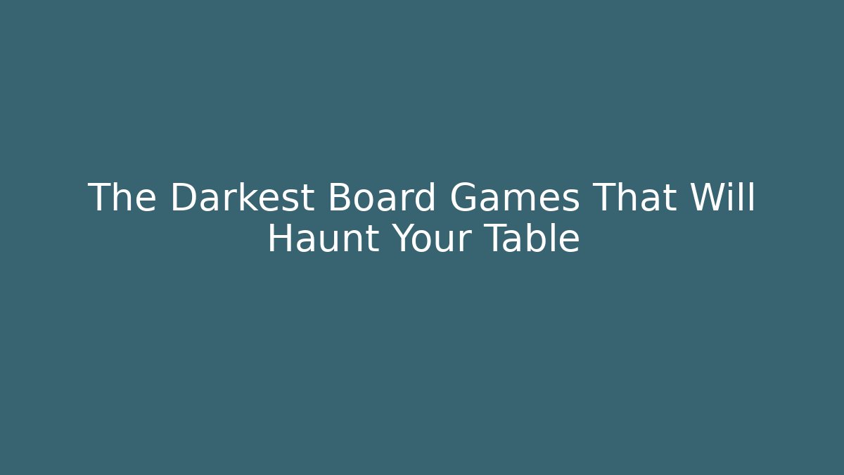 The Darkest Board Games That Will Haunt Your Table
